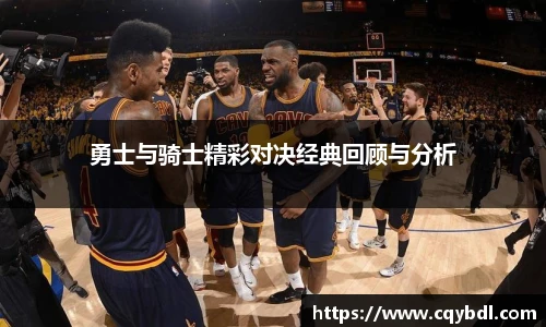 best365官方网站勇士与骑士精彩对决经典回顾与分析