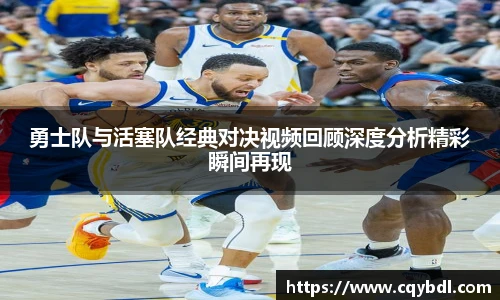 best365官方网站勇士队与活塞队经典对决视频回顾深度分析精彩瞬间再现