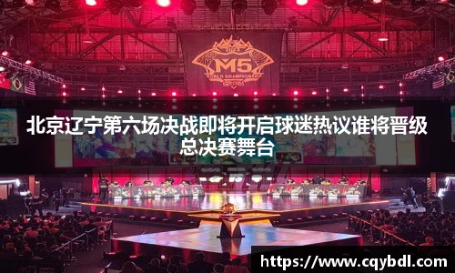 best365官方网站北京辽宁第六场决战即将开启球迷热议谁将晋级总决赛舞台