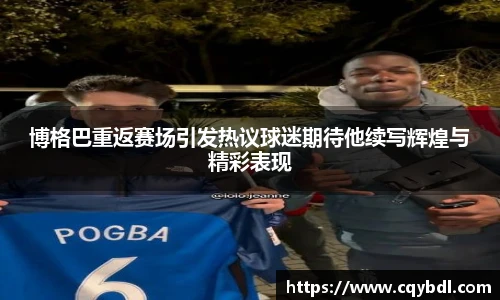 best365官方网站博格巴重返赛场引发热议球迷期待他续写辉煌与精彩表现