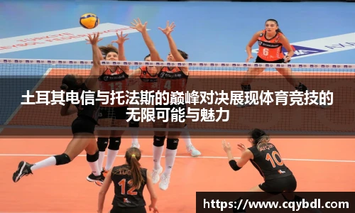 best365官方网站土耳其电信与托法斯的巅峰对决展现体育竞技的无限可能与魅力