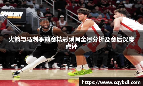 best365官方网站火箭与马刺季前赛精彩瞬间全景分析及赛后深度点评